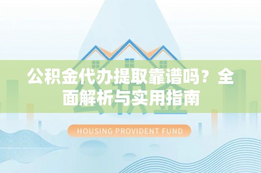 藤县公积金代办提取靠谱吗？全面解析与实用指南