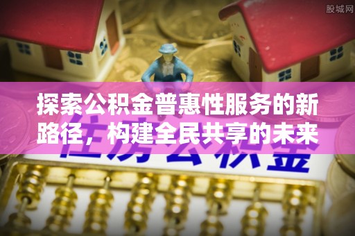 藤县探索公积金普惠性服务的新路径，构建全民共享的未来