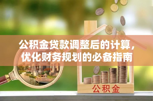 藤县公积金贷款调整后的计算，优化财务规划的必备指南