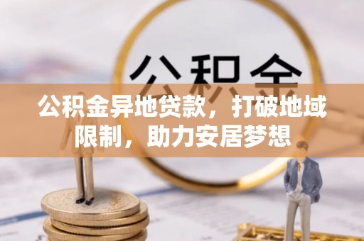 藤县公积金异地贷款，打破地域限制，助力安居梦想