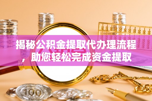 藤县揭秘公积金提取代办理流程，助您轻松完成资金提取