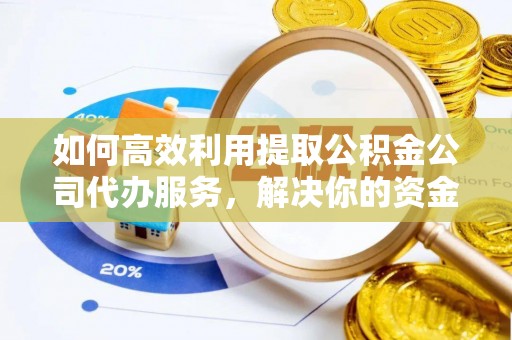 藤县如何高效利用提取公积金公司代办服务，解决你的资金难题