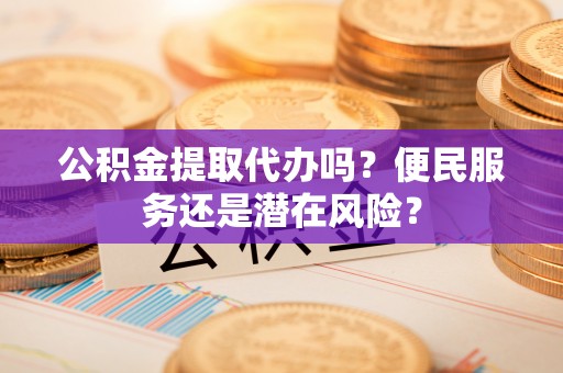 藤县公积金提取代办吗？便民服务还是潜在风险？
