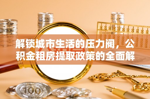 藤县解锁城市生活的压力阀，公积金租房提取政策的全面解析与实践指南