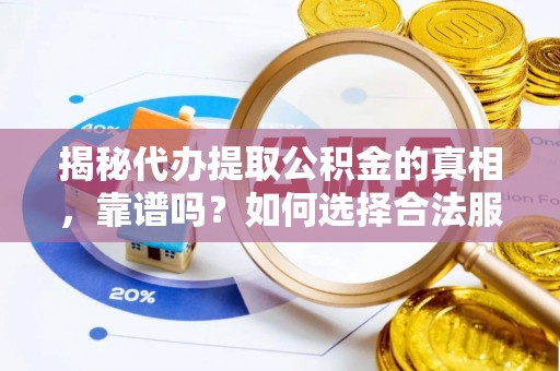 藤县揭秘代办提取公积金的真相，靠谱吗？如何选择合法服务？