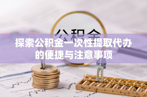 藤县探索公积金一次性提取代办的便捷与注意事项