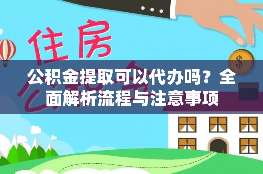 藤县公积金提取可以代办吗？全面解析流程与注意事项