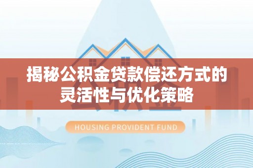 藤县揭秘公积金贷款偿还方式的灵活性与优化策略
