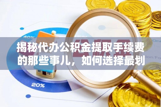 藤县揭秘代办公积金提取手续费的那些事儿，如何选择最划算的服务？