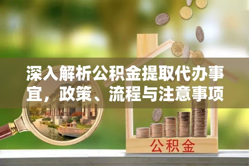 藤县深入解析公积金提取代办事宜，政策、流程与注意事项全攻略