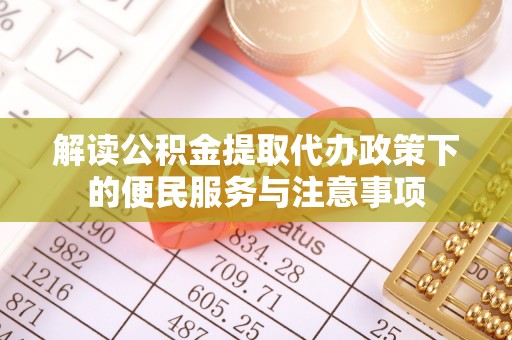 藤县解读公积金提取代办政策下的便民服务与注意事项