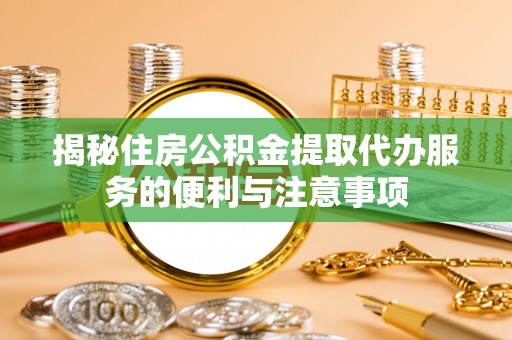 藤县揭秘住房公积金提取代办服务的便利与注意事项