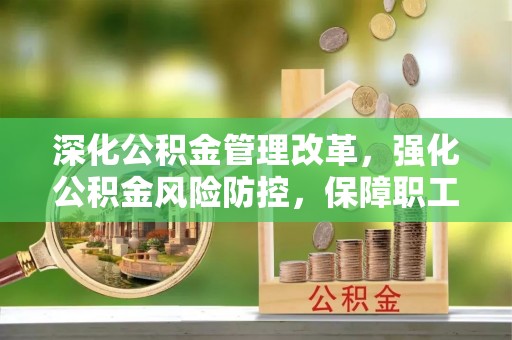 藤县深化公积金管理改革，强化公积金风险防控，保障职工权益