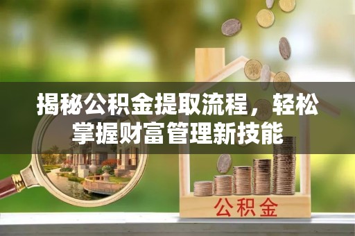 藤县揭秘公积金提取流程，轻松掌握财富管理新技能