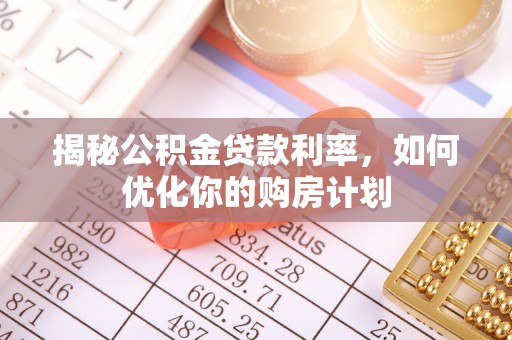 藤县揭秘公积金贷款利率，如何优化你的购房计划