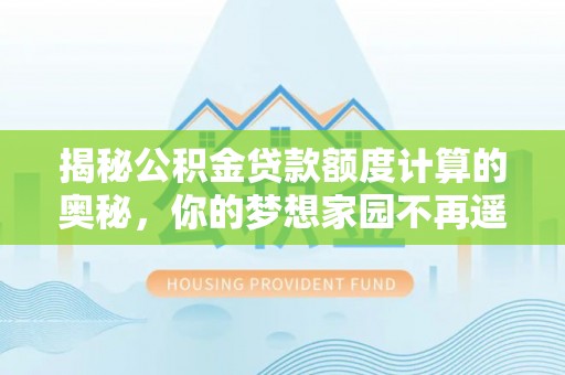 藤县揭秘公积金贷款额度计算的奥秘，你的梦想家园不再遥不可及