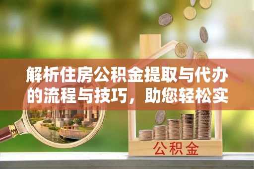 藤县解析住房公积金提取与代办的流程与技巧，助您轻松实现资金流动
