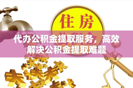 藤县代办公积金提取服务，高效解决公积金提取难题