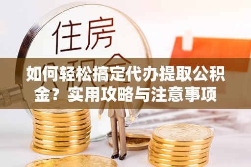 藤县如何轻松搞定代办提取公积金？实用攻略与注意事项