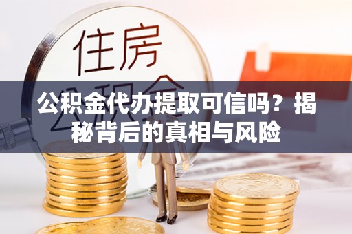 藤县公积金代办提取可信吗？揭秘背后的真相与风险