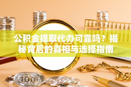 藤县公积金提取代办可靠吗？揭秘背后的真相与选择指南