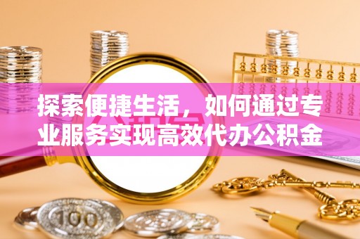 藤县探索便捷生活，如何通过专业服务实现高效代办公积金提取