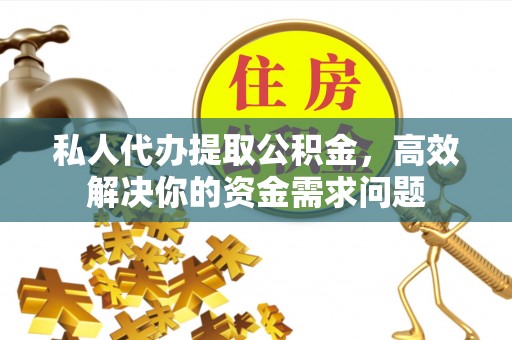 藤县私人代办提取公积金，高效解决你的资金需求问题