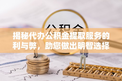 藤县揭秘代办公积金提取服务的利与弊，助您做出明智选择