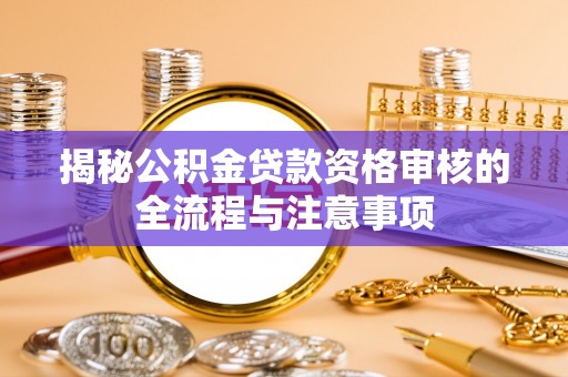 藤县揭秘公积金贷款资格审核的全流程与注意事项
