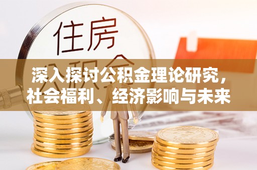 藤县深入探讨公积金理论研究，社会福利、经济影响与未来展望