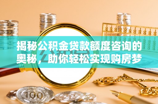 藤县揭秘公积金贷款额度咨询的奥秘，助你轻松实现购房梦想
