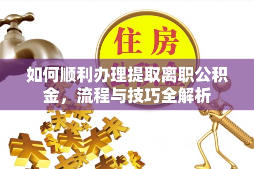 藤县如何顺利办理提取离职公积金，流程与技巧全解析