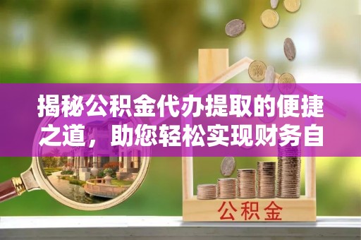 藤县揭秘公积金代办提取的便捷之道，助您轻松实现财务自由