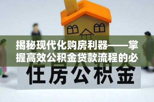 藤县揭秘现代化购房利器——掌握高效公积金贷款流程的必备指南