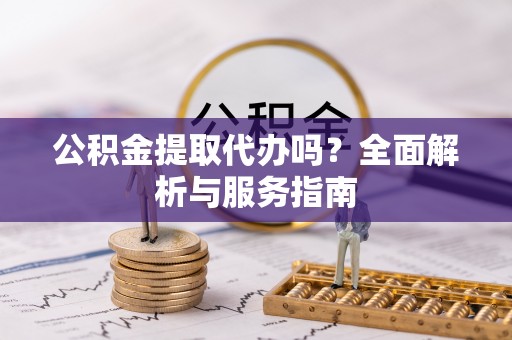 藤县公积金提取代办吗？全面解析与服务指南
