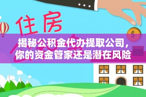 藤县揭秘公积金代办提取公司，你的资金管家还是潜在风险？