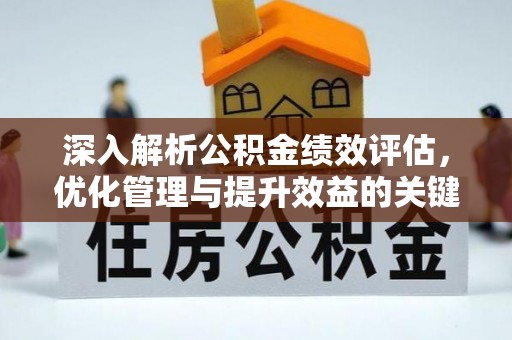 藤县深入解析公积金绩效评估，优化管理与提升效益的关键路径
