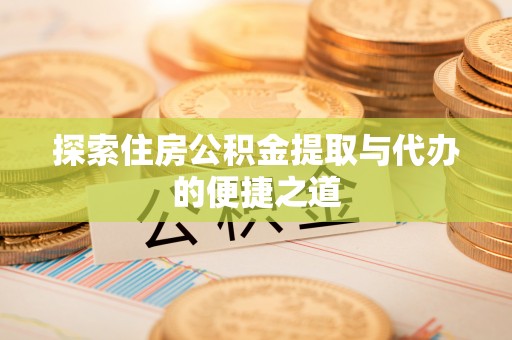 藤县探索住房公积金提取与代办的便捷之道