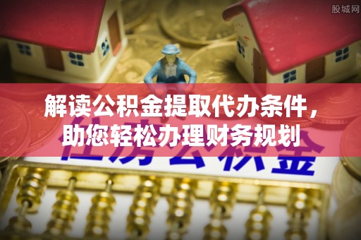 藤县解读公积金提取代办条件，助您轻松办理财务规划