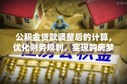 藤县公积金贷款调整后的计算，优化财务规划，实现购房梦想