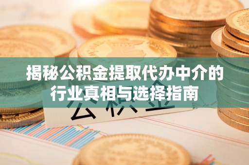 藤县揭秘公积金提取代办中介的行业真相与选择指南