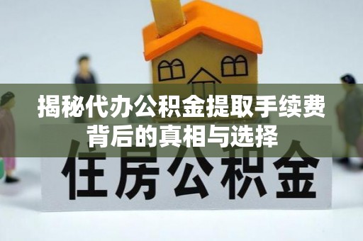 藤县揭秘代办公积金提取手续费背后的真相与选择