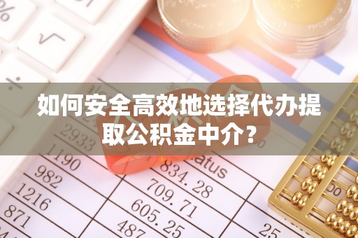 藤县如何安全高效地选择代办提取公积金中介？