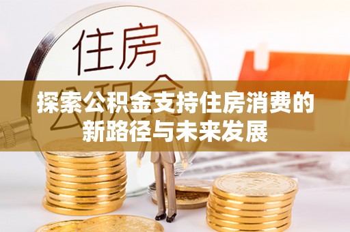 藤县探索公积金支持住房消费的新路径与未来发展