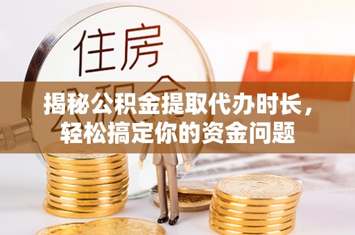 藤县揭秘公积金提取代办时长，轻松搞定你的资金问题