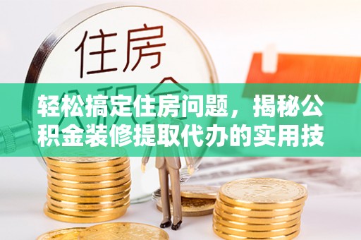 藤县轻松搞定住房问题，揭秘公积金装修提取代办的实用技巧