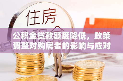 藤县公积金贷款额度降低，政策调整对购房者的影响与应对策略