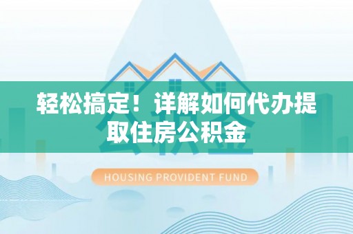 藤县轻松搞定！详解如何代办提取住房公积金