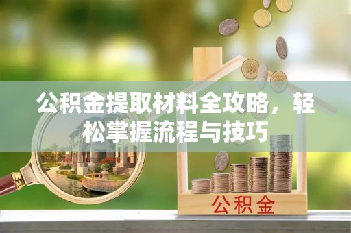 藤县公积金提取材料全攻略，轻松掌握流程与技巧