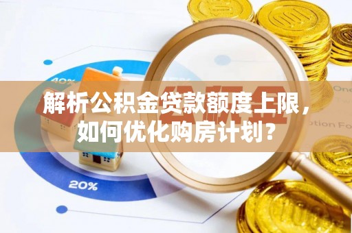 藤县解析公积金贷款额度上限，如何优化购房计划？